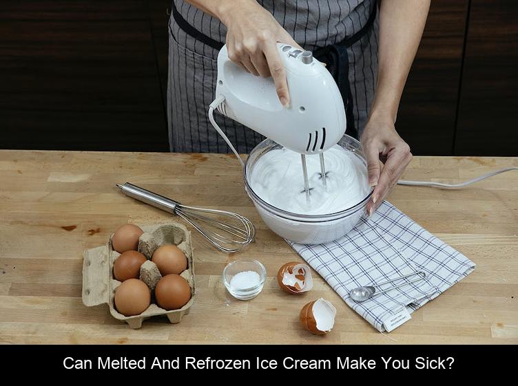 Can melted and refrozen ice cream make you sick?